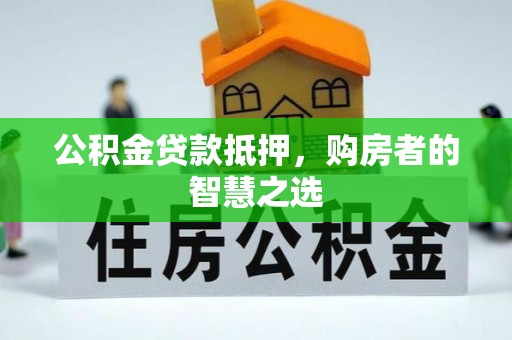 宜都公积金贷款抵押，购房者的智慧之选