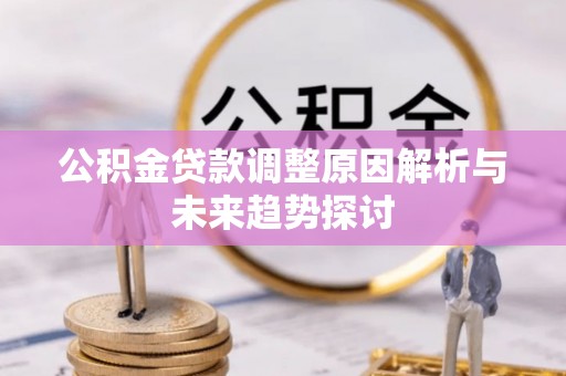 宜都公积金贷款调整原因解析与未来趋势探讨
