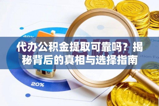 宜都代办公积金提取可靠吗？揭秘背后的真相与选择指南