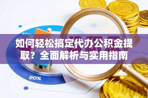 宜都如何轻松搞定代办公积金提取？全面解析与实用指南