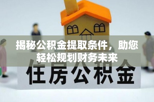宜都揭秘公积金提取条件，助您轻松规划财务未来