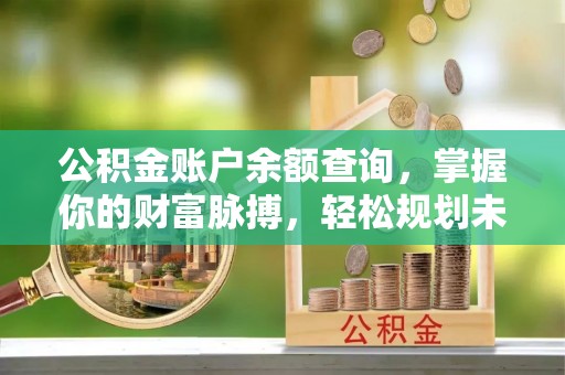 宜都公积金账户余额查询，掌握你的财富脉搏，轻松规划未来