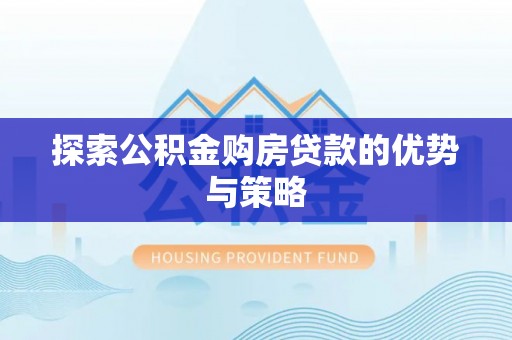宜都探索公积金购房贷款的优势与策略