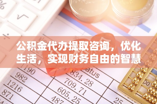 宜都公积金代办提取咨询，优化生活，实现财务自由的智慧选择