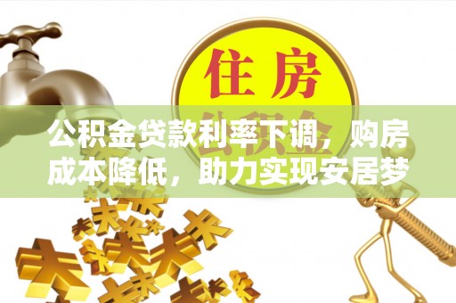宜都公积金贷款利率下调，购房成本降低，助力实现安居梦