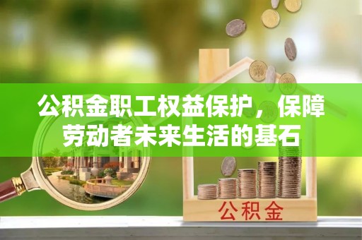 宜都公积金职工权益保护，保障劳动者未来生活的基石