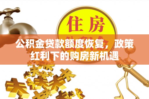 宜都公积金贷款额度恢复，政策红利下的购房新机遇