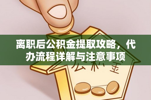 宜都离职后公积金提取攻略，代办流程详解与注意事项