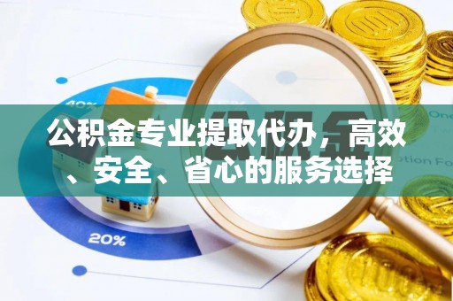 宜都公积金专业提取代办，高效、安全、省心的服务选择