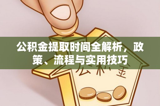 宜都公积金提取时间全解析，政策、流程与实用技巧