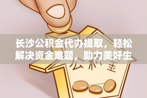 宜都长沙公积金代办提取，轻松解决资金难题，助力美好生活