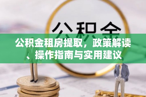 宜都公积金租房提取，政策解读、操作指南与实用建议