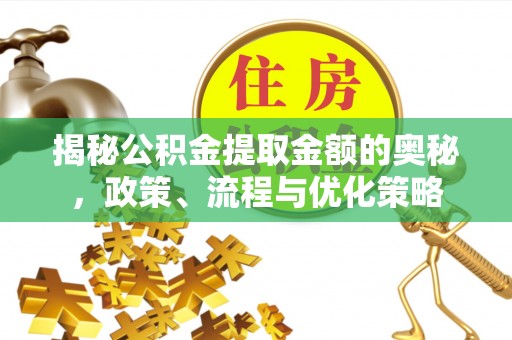 宜都揭秘公积金提取金额的奥秘，政策、流程与优化策略