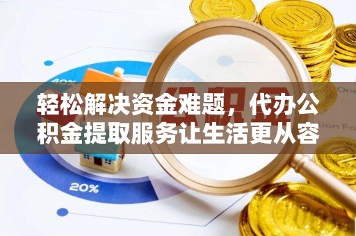 宜都轻松解决资金难题，代办公积金提取服务让生活更从容