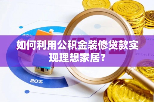 宜都如何利用公积金装修贷款实现理想家居？