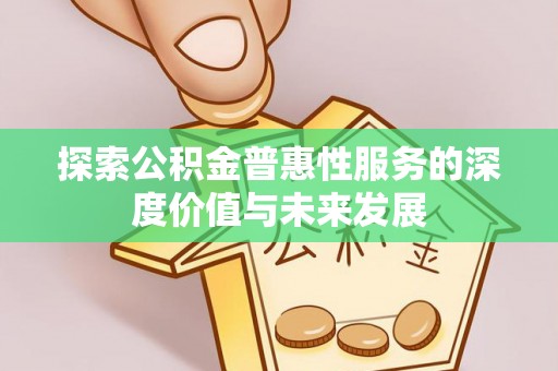 宜都探索公积金普惠性服务的深度价值与未来发展