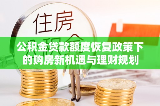 宜都公积金贷款额度恢复政策下的购房新机遇与理财规划