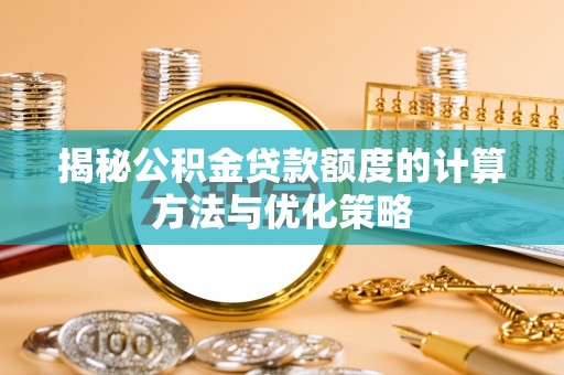 宜都揭秘公积金贷款额度的计算方法与优化策略