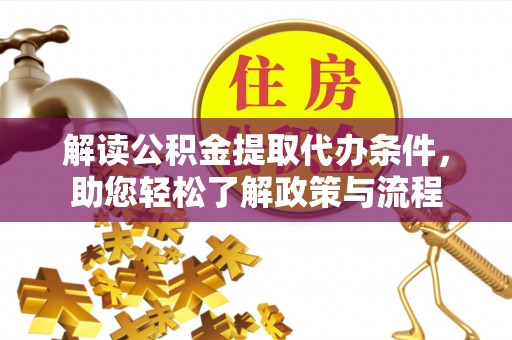 宜都解读公积金提取代办条件，助您轻松了解政策与流程
