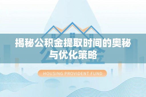 宜都揭秘公积金提取时间的奥秘与优化策略