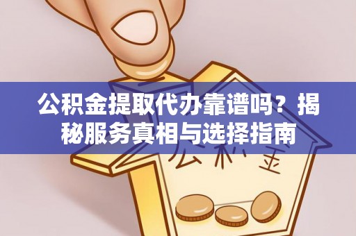 宜都公积金提取代办靠谱吗？揭秘服务真相与选择指南
