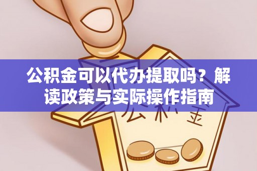 宜都公积金可以代办提取吗？解读政策与实际操作指南