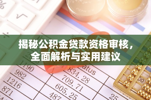 宜都揭秘公积金贷款资格审核，全面解析与实用建议