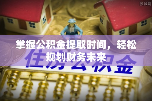 宜都掌握公积金提取时间，轻松规划财务未来