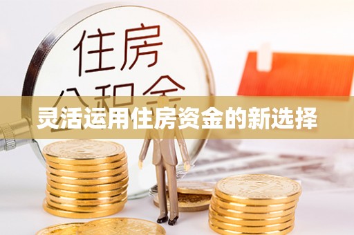 宜都灵活运用住房资金的新选择