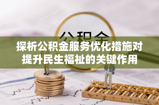 宜都探析公积金服务优化措施对提升民生福祉的关键作用