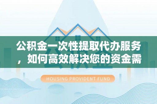 宜都公积金一次性提取代办服务，如何高效解决您的资金需求