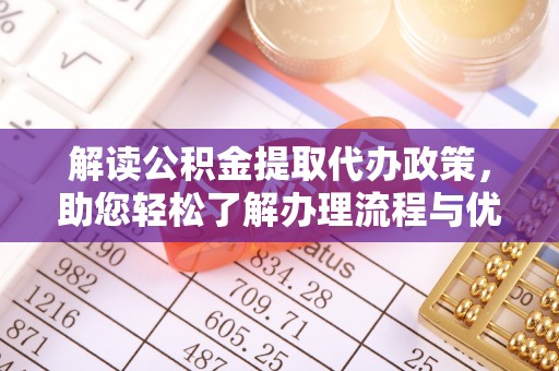 宜都解读公积金提取代办政策，助您轻松了解办理流程与优势