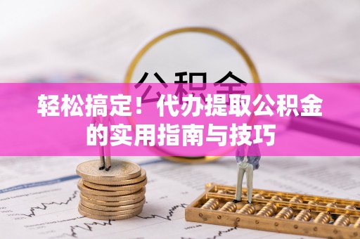 宜都轻松搞定！代办提取公积金的实用指南与技巧