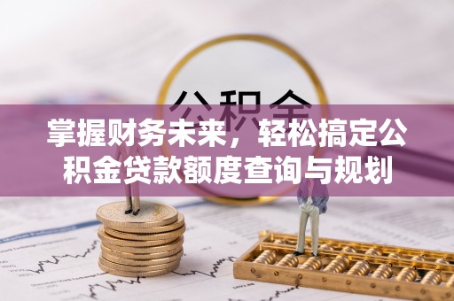 宜都掌握财务未来，轻松搞定公积金贷款额度查询与规划