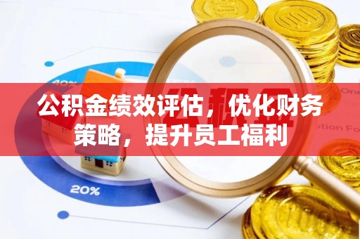 宜都公积金绩效评估，优化财务策略，提升员工福利