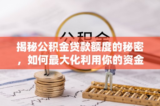 宜都揭秘公积金贷款额度的秘密，如何最大化利用你的资金