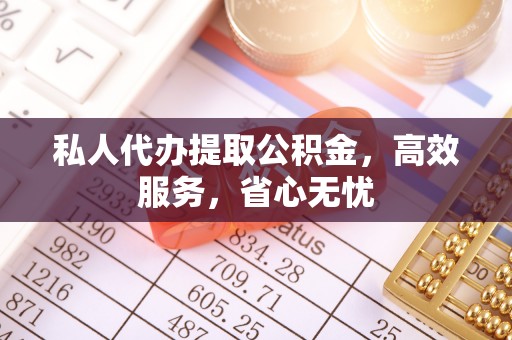 宜都私人代办提取公积金，高效服务，省心无忧