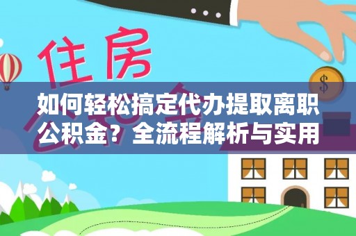 宜都如何轻松搞定代办提取离职公积金？全流程解析与实用攻略