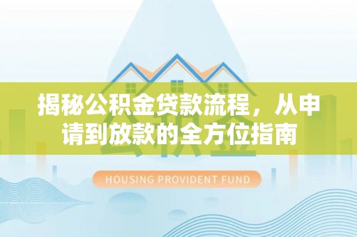 宜都揭秘公积金贷款流程，从申请到放款的全方位指南