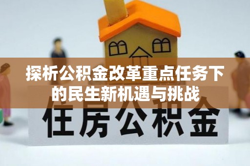 宜都探析公积金改革重点任务下的民生新机遇与挑战