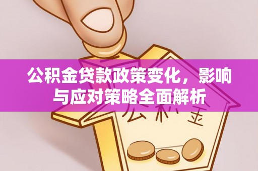 宜都公积金贷款政策变化，影响与应对策略全面解析