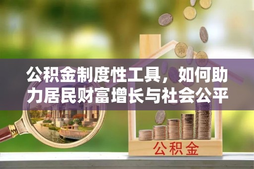 宜都公积金制度性工具，如何助力居民财富增长与社会公平发展