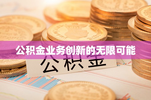宜都公积金业务创新的无限可能