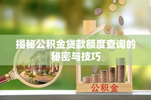 宜都揭秘公积金贷款额度查询的秘密与技巧