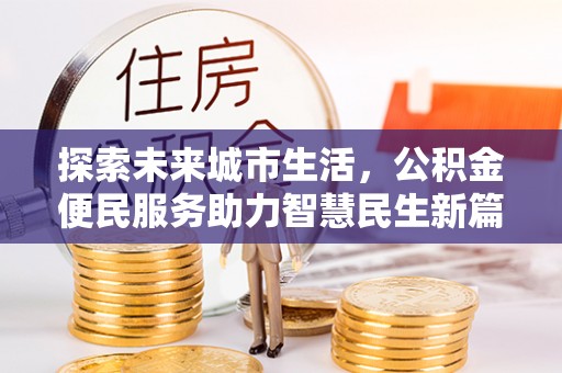 宜都探索未来城市生活，公积金便民服务助力智慧民生新篇章