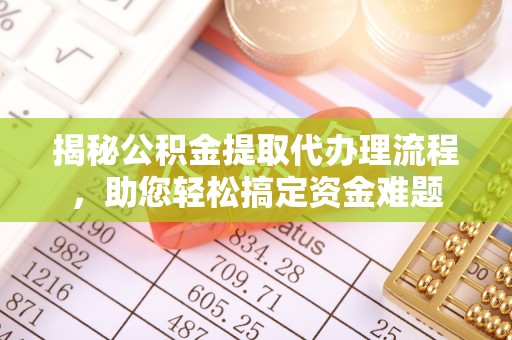 宜都揭秘公积金提取代办理流程，助您轻松搞定资金难题