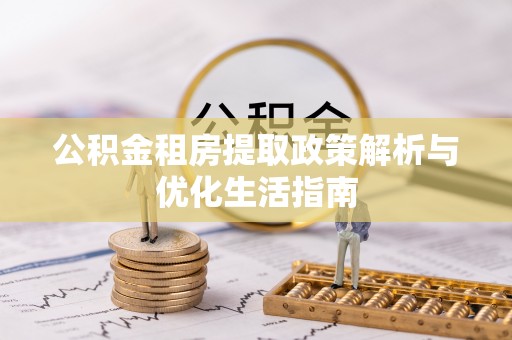 宜都公积金租房提取政策解析与优化生活指南
