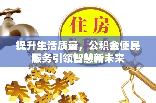 宜都提升生活质量，公积金便民服务引领智慧新未来