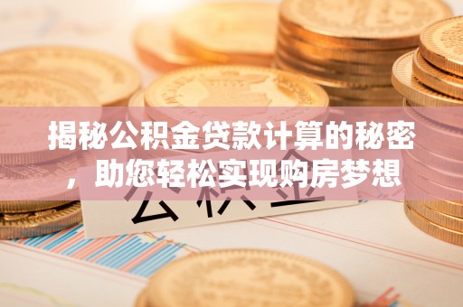 宜都揭秘公积金贷款计算的秘密，助您轻松实现购房梦想