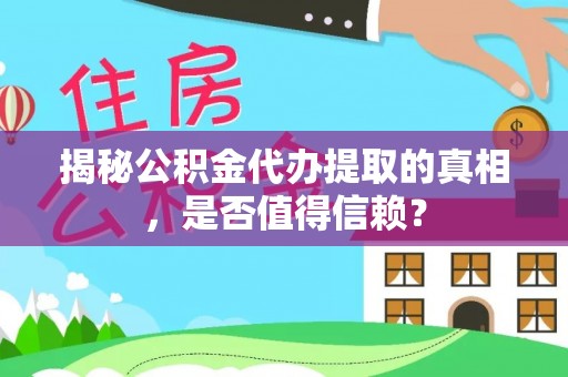 宜都揭秘公积金代办提取的真相，是否值得信赖？